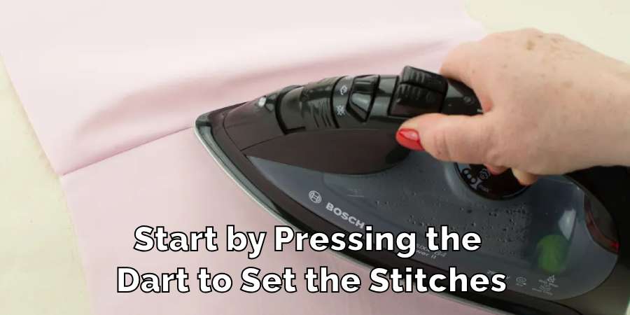 Start by Pressing the Dart to Set the Stitches