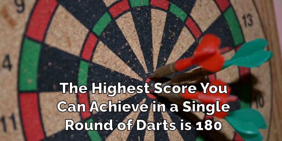 The Highest Score You
Can Achieve in a Single
Round of Darts is 180