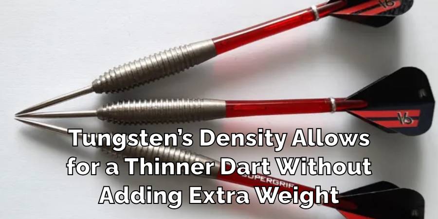 Tungsten’s Density Allows
for a Thinner Dart Without
Adding Extra Weight