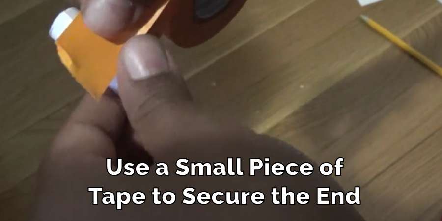 Use a Small Piece of
Tape to Secure the End