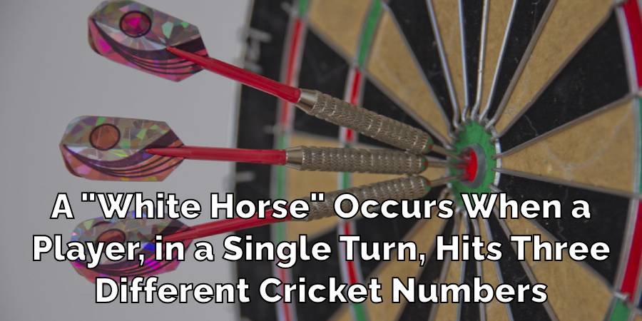 A "White Horse" Occurs When a
Player, in a Single Turn, Hits Three
Different Cricket Numbers