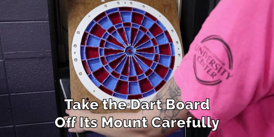 Take the Dart Board
Off Its Mount Carefully