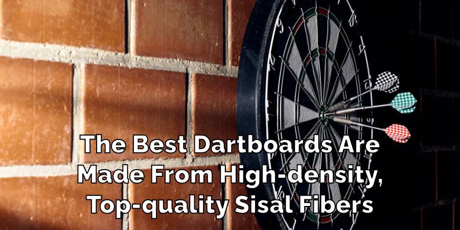 The Best Dartboards Are
Made From High-density,
Top-quality Sisal Fibers