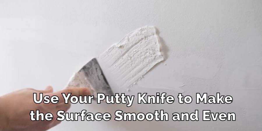 Use Your Putty Knife to Make
the Surface Smooth and Even