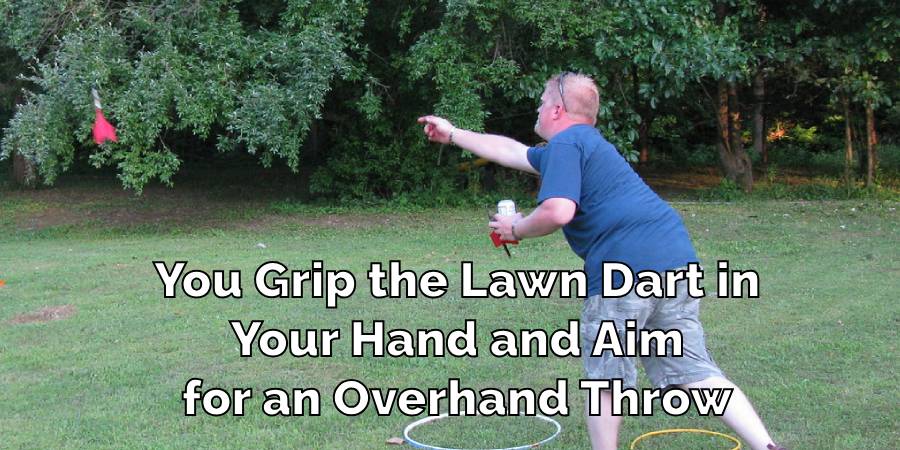 You Grip the Lawn Dart in
Your Hand and Aim
for an Overhand Throw
