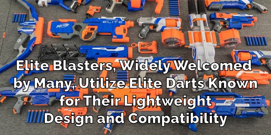 Elite Blasters, Widely Welcomed 
by Many, Utilize Elite Darts Known
for Their Lightweight
Design and Compatibility