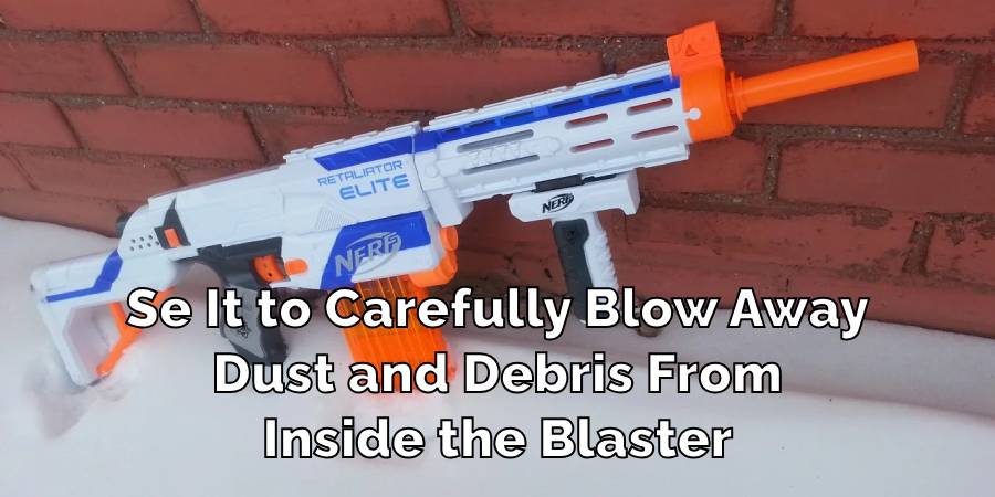 Se It to Carefully Blow Away
Dust and Debris From
Inside the Blaster