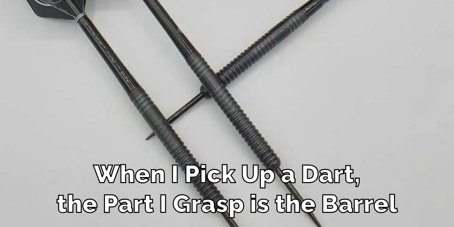 When I Pick Up a Dart,
the Part I Grasp is the Barrel